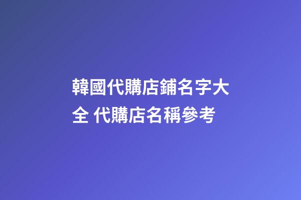 韓國代購店鋪名字大全 代購店名稱參考-第1張-店鋪起名-玄機派